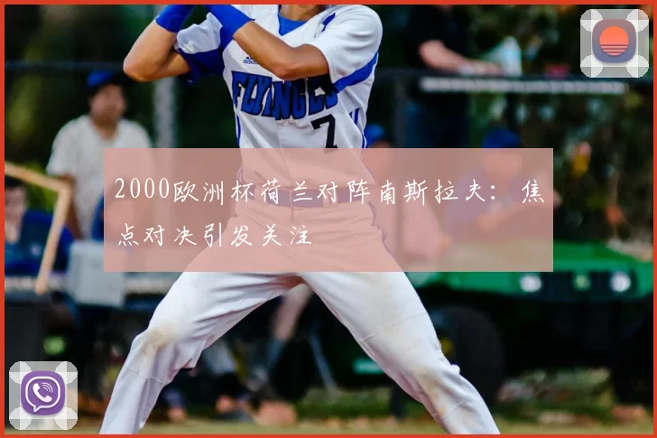 2000欧洲杯荷兰对阵南斯拉夫:焦点对决引发关注