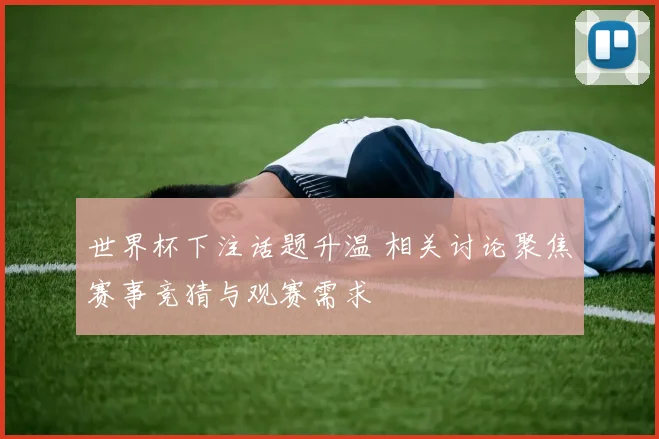 世界杯下注话题升温 相关讨论聚焦赛事竞猜与观赛需求