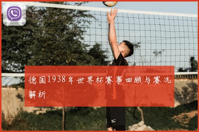 德国1938年世界杯赛事回顾与赛况解析