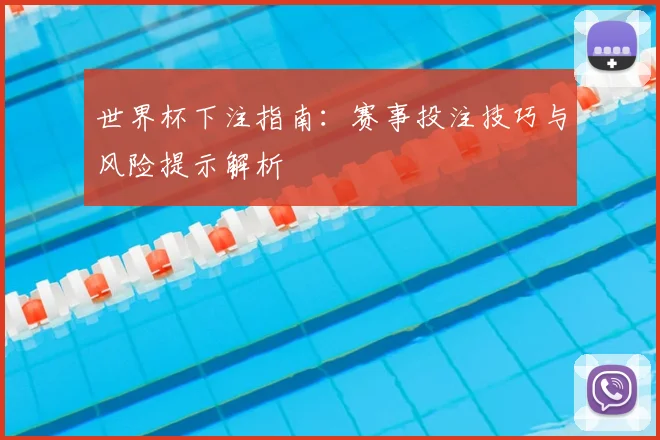 世界杯下注指南:赛事投注技巧与风险提示解析
