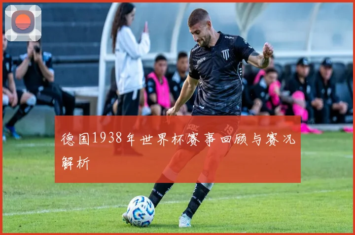 德国1938年世界杯赛事回顾与赛况解析