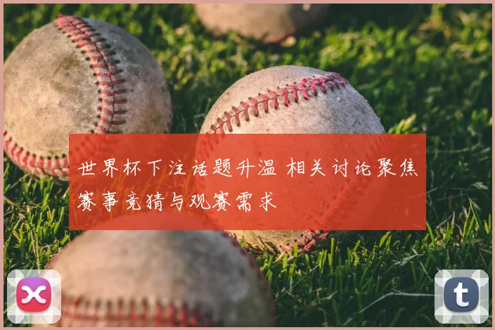 世界杯下注话题升温 相关讨论聚焦赛事竞猜与观赛需求