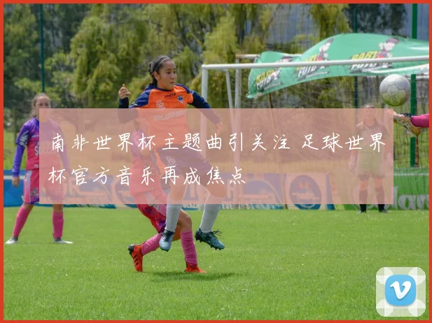 南非世界杯主题曲引关注 足球世界杯官方音乐再成焦点